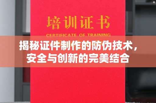 武胜揭秘证件制作的防伪技术，安全与创新的完美结合